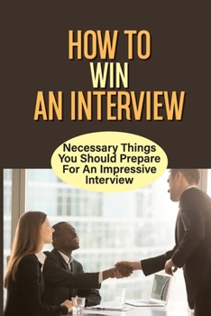 Paperback How To Win An Interview: Necessary Things You Should Prepare For An Impressive Interview: Preparing For The Job Interview Book