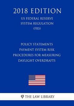 Paperback Policy Statements - Payment System Risk - Procedures for Measuring Daylight Overdrafts (US Federal Reserve System Regulation) (FRS) (2018 Edition) Book