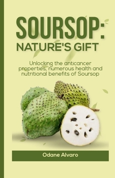 Paperback Soursop; Nature's Gift: Unlocking The Anticancer Properties, Numerous Health and Nutritional Benefits of Soursop Book