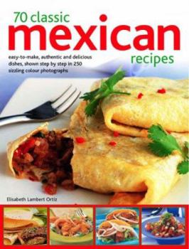 Paperback 70 Classic Mexican Recipes: Easy-To-Make, Authentic and Delicious Dishes, Shown Step by Step in 250 Sizzling Color Photographs Book