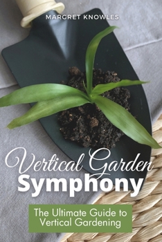 Paperback Vertical Garden Symphony: The Ultimate Guide to Vertical Gardening Book