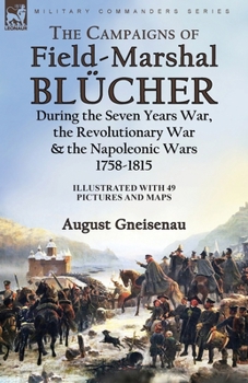 Paperback The Campaigns of Field-Marshal Blücher During the Seven Years War, the Revolutionary War and the Napoleonic Wars, 1758-1815 Book