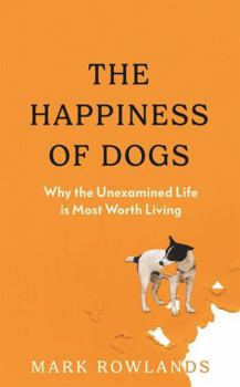 Hardcover The Happiness of Dogs: Why the Unexamined Life Is Most Worth Living Book