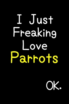 Paperback I Just Freaking Love Parrots Ok.: Journal (Diary, Notebook) Funny Animal Gift For Parrot Lovers Book
