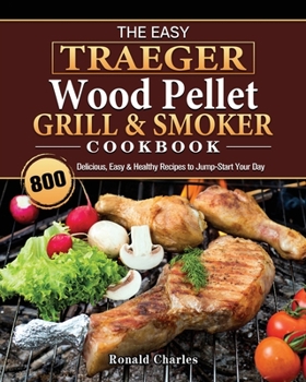 Paperback The Easy Traeger Wood Pellet Grill & Smoker Cookbook: 800 Delicious, Easy & Healthy Recipes to Jump-Start Your Day Book