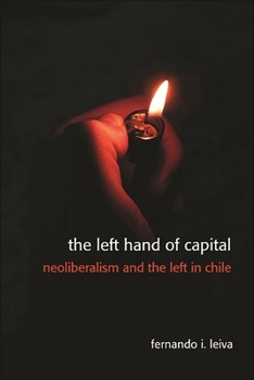 Hardcover The Left Hand of Capital: Neoliberalism and the Left in Chile Book