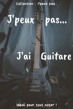 Paperback J'peux pas... J'ai Guitare: Carnet de notes pour écrire vos pensées, vos idées... - 120 pages lignées - Format 15,24 x 22,86 cm - Cadeau drôle à o [French] Book