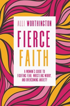 Paperback Fierce Faith: A Woman's Guide to Fighting Fear, Wrestling Worry, and Overcoming Anxiety Book