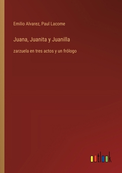 Paperback Juana, Juanita y Juanilla: zarzuela en tres actos y un frólogo [Spanish] Book