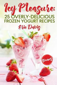 Paperback Icy Pleasure: 25 Overly-delicious Frozen Yogurt Recipes Book