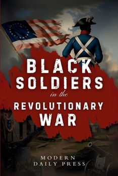 Black Soldiers in the Revolutionary War: The Untold Story of Black Patriots Who Fought for American Freedom