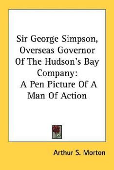 Paperback Sir George Simpson, Overseas Governor Of The Hudson's Bay Company: A Pen Picture Of A Man Of Action Book