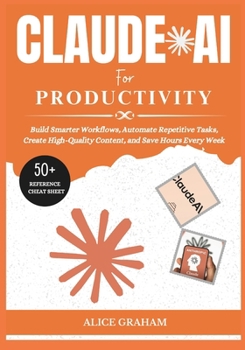 Paperback Claude AI for Productivity: Build Smarter Workflows, Automate Repetitive Tasks, Create High-Quality Content, and Save Hours Every Week Book