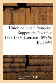 Paperback Union Coloniale Française Rapport de l'Exercice 1893-1894. Banquet Colonial de 1894: . Exercice 1895-96 [French] Book