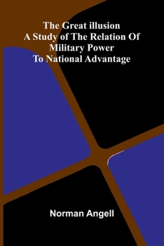 Paperback The Great Illusion; A Study Of The Relation Of Military Power To National Advantage Book