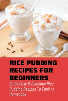 Paperback Rice Pudding Recipes For Beginners: Quick Easy & Delicious Rice Pudding Recipes To Cook At Homecook: Pudding Cookbook Book