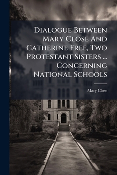 Paperback Dialogue Between Mary Close And Catherine Free, Two Protestant Sisters ... Concerning National Schools Book