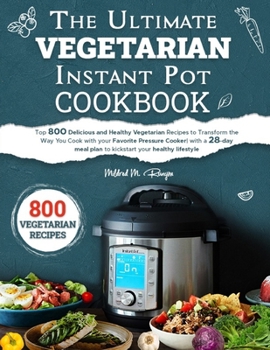 Paperback The Ultimate Vegetarian Instant Pot Cookbook: Top 800 Delicious and Healthy Vegetarian Recipes to Transform the Way You Cook with your Favorite Pressu Book