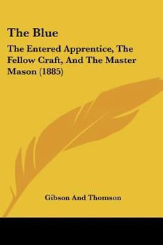 Paperback The Blue: The Entered Apprentice, The Fellow Craft, And The Master Mason (1885) Book