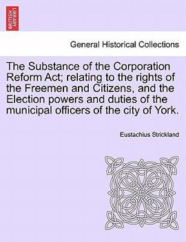 The Substance of the Corporation Reform Act; relating to the rights of the Freemen and Citizens, and the Election powers and duties of the municipal officers of the city of York.