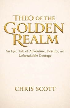 Theo of the Golden Realm: An Epic Tale of Adventure, Destiny, and Unbreakable Courage