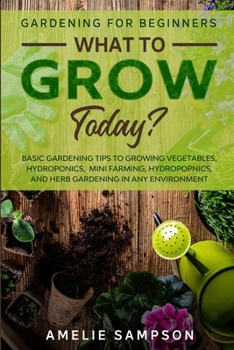 Paperback Gardening For Beginners: WHAT TO GROW TODAY? - Basic Gardening Tips To Growing Vegetables, Hydroponics, Mini Farming, Hydropopnics, and Herb Gardening Book