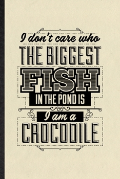 Paperback I Don't Care Who the Biggest Fish in the Pond Is I'm a Crocodile: Funny Blank Lined Notebook/ Journal For Positive Attitude Motivation, Support Faith Book