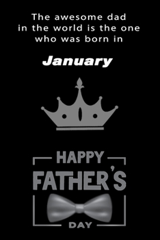 The awesome dad in the world is the one who was born in January. journal and Notebook happy father's day Gift for your dad.: Blank Lined Notebook Journal, 6x9, 120 Pages.