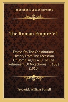 The Roman Empire V1: Essays On The Constitutional History From The Accession Of Domitian, 81 A. D., To The Retirement Of Nicephorus III, 1081