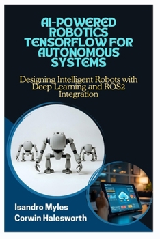 Paperback AI-Powered Robotics Tensorflow for Autonomous Systems: Designing Intelligent Robots with Deep Learning and ROS2 Integration Book