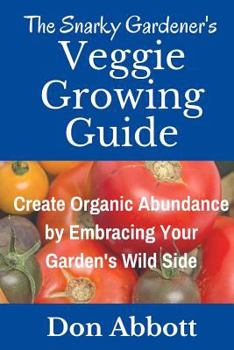 Paperback The Snarky Gardener's Veggie Growing Guide: Create Organic Abundance by Embracing Your Garden's Wild Side Book