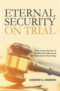 Paperback Eternal Security on Trial: Deconstructing One of the Most Misunderstood Doctrines in the Church Age Book