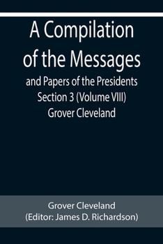 Paperback A Compilation of the Messages and Papers of the Presidents Section 3 (Volume VIII) Grover Cleveland Book