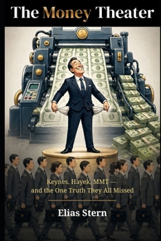 The Money Theater: Keynes, Hayek, MMT — and the one truth they all overlooked