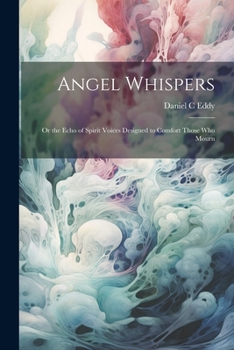 Angel Whispers [microform]: Or the Echo of Spirit Voices Designed to Comfort Those who Mourn