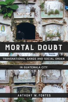 Mortal Doubt: Transnational Gangs and Social Order in Guatemala City - Book  of the Atelier: Ethnographic Inquiry in the Twenty-First Century