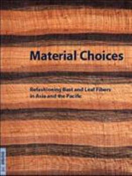 Material Choices: Refashioning Bast and Leaf Fibers in Asia and the Pacific (Fowler Museum Textile Series, No. 8)
