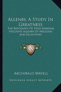 Paperback Allenby, A Study In Greatness: The Biography Of Field-Marshal Viscount Allenby Of Megiddo And Felixstowe Book