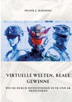 Virtuelle Welten, reale Gewinne: Wie Sie durch Investitionen in VR und AR profitieren (German Edition)