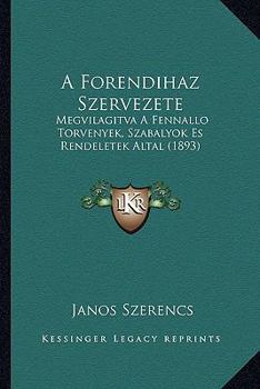 Paperback A Forendihaz Szervezete: Megvilagitva A Fennallo Torvenyek, Szabalyok Es Rendeletek Altal (1893) [Hungarian] Book