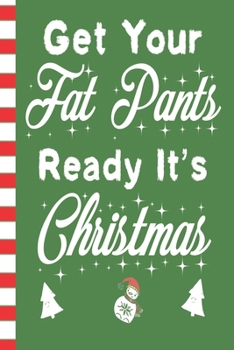 Get Your Fat Pants Ready It's Christmas: Holiday Food Blank Journal Great Gift for Friends and Family | Better Than a Holiday Card | Perfect Stocking Stuffer | Funny Quotes and Designs