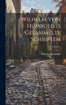 Hardcover Wilhelm Von Humboldts Gesammelte Schriften; Volume 1 [German] Book