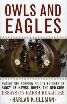 Paperback Owls and Eagles: Ending the Foreign Policy Flights of Fancy of Hawks, Doves, And-Neo-Cons Essays on Harsh Realities Book