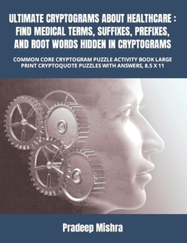 ULTIMATE CRYPTOGRAMS ABOUT HEALTHCARE : FIND MEDICAL TERMS, SUFFIXES, PREFIXES, AND ROOT WORDS HIDDEN IN CRYPTOGRAMS: COMMON CORE CRYPTOGRAM PUZZLE ... CRYPTOQUOTE PUZZLES WITH ANSWERS, 8.5 X 11 B0BW2PPRWM Book Cover