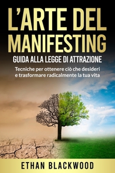 L'Arte del Manifesting: Guida alla Legge di Attrazione: Tecniche per ottenere ciò che desideri e trasformare radicalmente la tua vita (Italian Edition)
