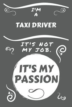 I'm A Taxi Driver It's Not My Job It's My Passion: Perfect Gag Gift For A Taxi Driver Who Happens To Be Passionate About Their Job! | Blank Lined ... | Humour and Banter | Birthday| Hen | Stag Do