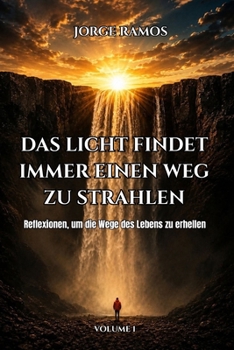DAS LICHT FINDET IMMER EINEN WEG ZU STRAHLEN: Reflexionen, um die Wege des Lebens zu erhellen (German Edition)