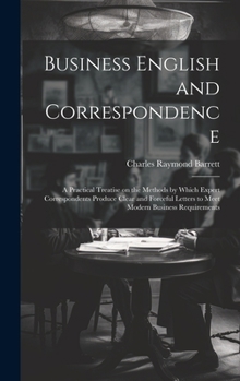 Hardcover Business English and Correspondence; a Practical Treatise on the Methods by Which Expert Correspondents Produce Clear and Forceful Letters to Meet Mod Book