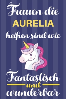 Notizbuch: Frauen Die Aurelia Hei�en Sind Wie Einh�rner (Blankonotizbuch mit Inhaltsverzeichnis und Seitenzahlen zum Selbstgestalten, Softcover) Tagebebuch, Reisetagebuch, Skizzenbuch F�r Mama, Tochte