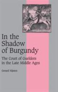 In the Shadow of Burgundy: The Court of Guelders in the Late Middle Ages (Cambridge Studies in Medieval Life and Thought: Fourth Series)